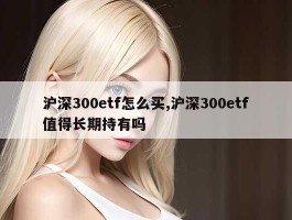 沪深300etf怎么买,沪深300etf值得长期持有吗