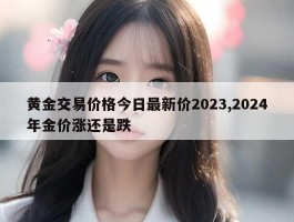 黄金交易价格今日最新价2023,2024年金价涨还是跌