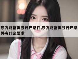 东方财富美股开户条件,东方财富美股开户条件有什么要求