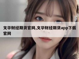 文华财经期货官网,文华财经期货app下载官网