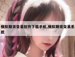 模拟期货交易软件下载手机,模拟期货交易系统