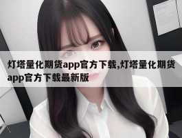 灯塔量化期货app官方下载,灯塔量化期货app官方下载最新版