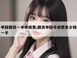 甲醇期货一手手续费,期货甲醇手续费多少钱一手