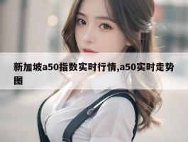 新加坡a50指数实时行情,a50实时走势图