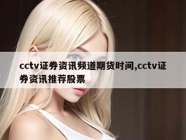 cctv证券资讯频道期货时间,cctv证券资讯推荐股票