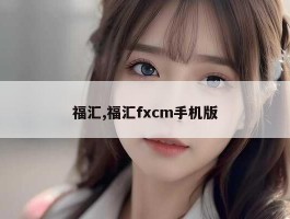 福汇,福汇fxcm手机版