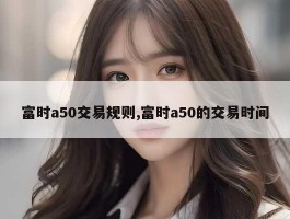 富时a50交易规则,富时a50的交易时间
