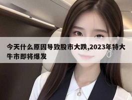 今天什么原因导致股市大跌,2023年特大牛市即将爆发