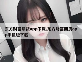 东方财富期货app下载,东方财富期货app手机版下载