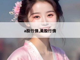 a股行情,美股行情