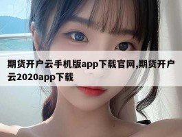 期货开户云手机版app下载官网,期货开户云2020app下载