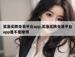 买涨买跌交易平台app,买涨买跌交易平台app是不是赌博