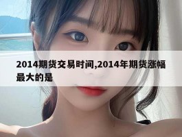 2014期货交易时间,2014年期货涨幅最大的是