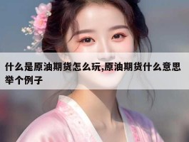 什么是原油期货怎么玩,原油期货什么意思 举个例子