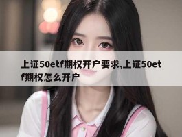 上证50etf期权开户要求,上证50etf期权怎么开户