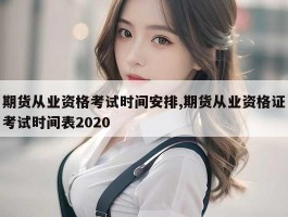 期货从业资格考试时间安排,期货从业资格证考试时间表2020