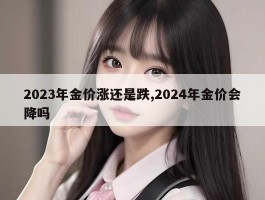 2023年金价涨还是跌,2024年金价会降吗