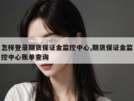 怎样登录期货保证金监控中心,期货保证金监控中心账单查询