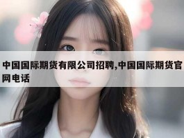 中国国际期货有限公司招聘,中国国际期货官网电话