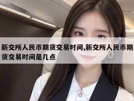 新交所人民币期货交易时间,新交所人民币期货交易时间是几点