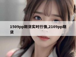 1509pp期货实时行情,2109pp期货