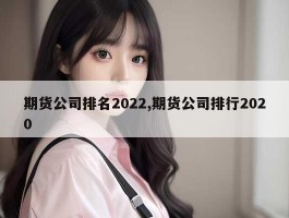 期货公司排名2022,期货公司排行2020