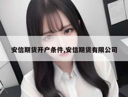 安信期货开户条件,安信期货有限公司