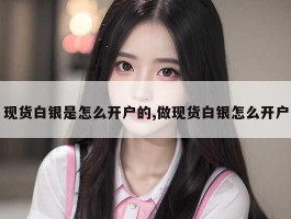 现货白银是怎么开户的,做现货白银怎么开户