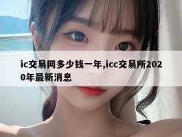 ic交易网多少钱一年,icc交易所2020年最新消息