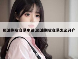 原油期货交易申请,原油期货交易怎么开户
