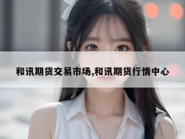 和讯期货交易市场,和讯期货行情中心