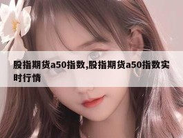 股指期货a50指数,股指期货a50指数实时行情