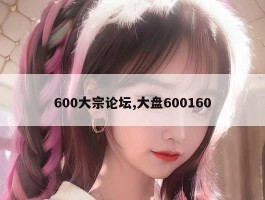 600大宗论坛,大盘600160