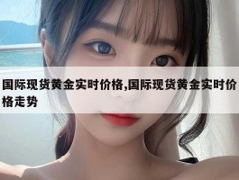 国际现货黄金实时价格,国际现货黄金实时价格走势