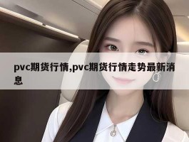 pvc期货行情,pvc期货行情走势最新消息