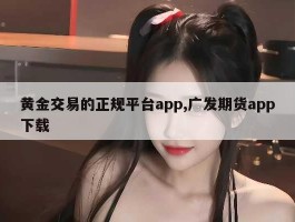 黄金交易的正规平台app,广发期货app下载