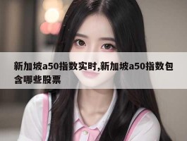 新加坡a50指数实时,新加坡a50指数包含哪些股票