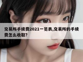 交易所手续费2021一览表,交易所的手续费怎么收取?