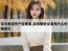 深圳期货开户在哪里,深圳期货交易所什么时候成立