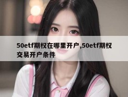 50etf期权在哪里开户,50etf期权交易开户条件