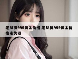 老凤祥999黄金价格,老凤祥999黄金价格走势图