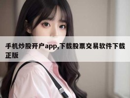 手机炒股开户app,下载股票交易软件下载正版