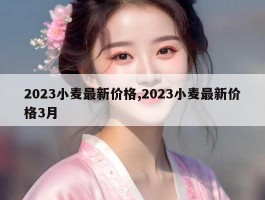 2023小麦最新价格,2023小麦最新价格3月