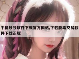 手机炒股软件下载官方网站,下载股票交易软件下载正版