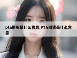 pta期货是什么意思,PTA期货是什么意思