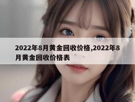 2022年8月黄金回收价格,2022年8月黄金回收价格表