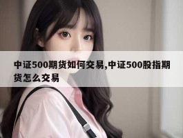 中证500期货如何交易,中证500股指期货怎么交易