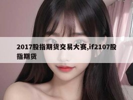 2017股指期货交易大赛,if2107股指期货