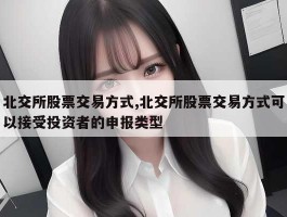 北交所股票交易方式,北交所股票交易方式可以接受投资者的申报类型