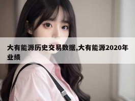 大有能源历史交易数据,大有能源2020年业绩